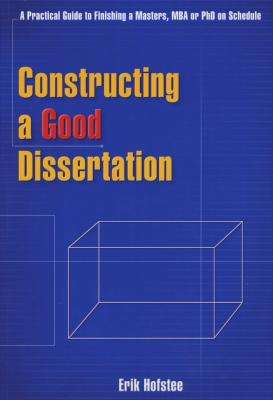 Constructing a Good Dissertation - A Practical Guide to Finishing a Masters, MBA or Phd on Schedule