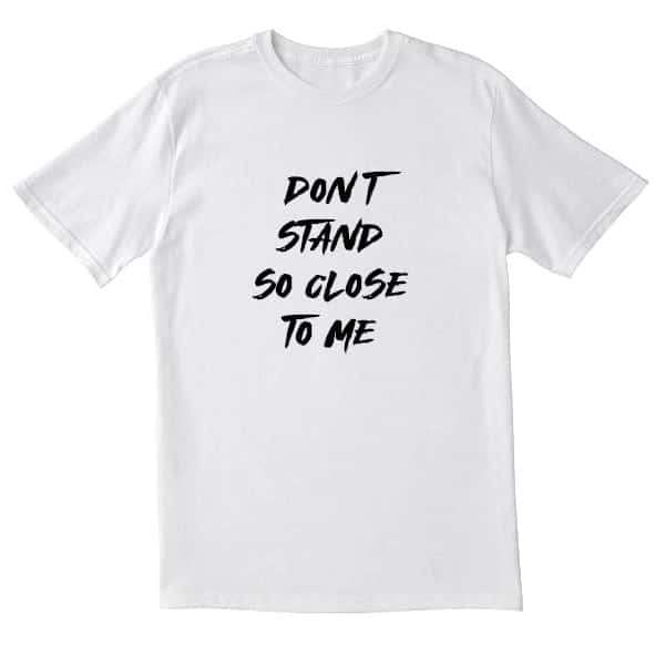 Don't stand so close to me T-Shirt