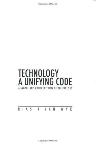 Technology, a Unifying Code: A Simple and Coherent View of Technology - Rias Johann Van Wyk