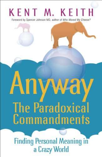Anyway The Paradoxical Commandments : Finding Personal Meaning in a Crazy World Kent M. Keith