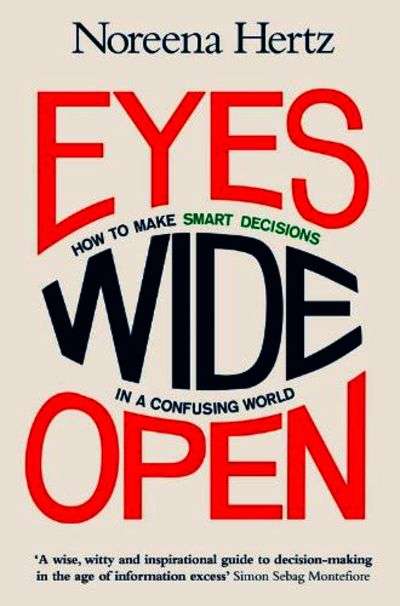 Eyes Wide Open: How to Make Smart Decisions in a Confusing World - Noreena Hertz