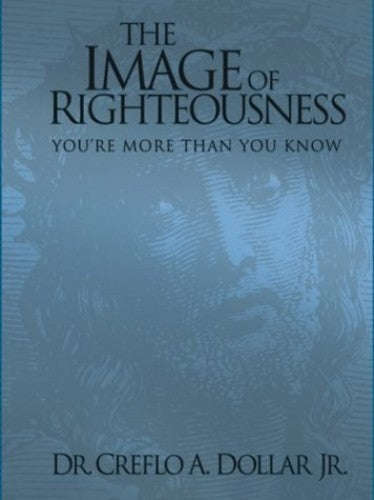 The Image of Righteousness You're More Than You Know Creflo A. Dollar