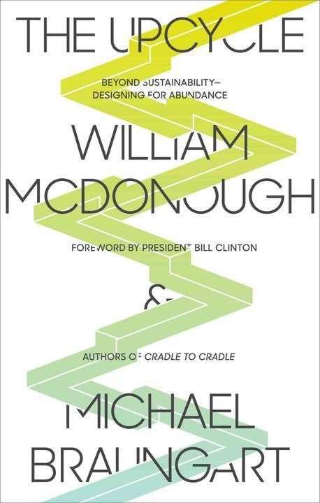 The Upcycle: Beyond Sustainability--Designing for Abundance - William McDonough & Michael Braungart