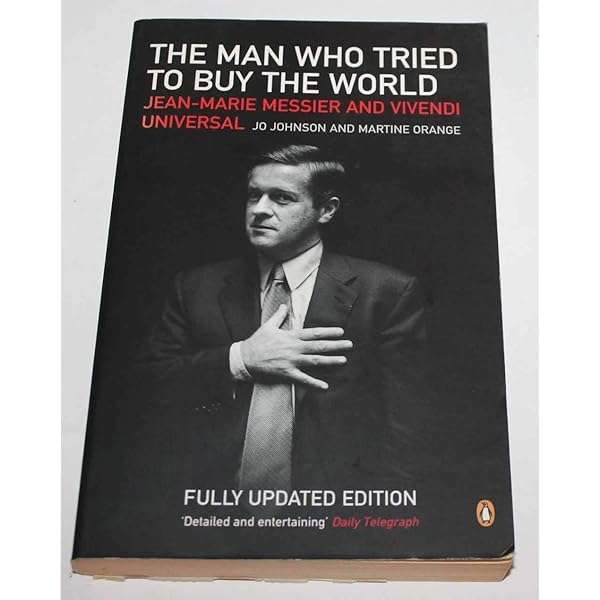 The Man who Tried to Buy the World: Jean-Marie Messier and Vivendi Universal - Jo Johnson & Marti...