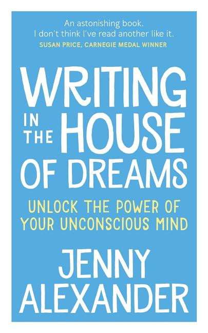 Writing in the House of Dreams: Unlock the Power of Your Unconscious Mind - Jenny Alexander