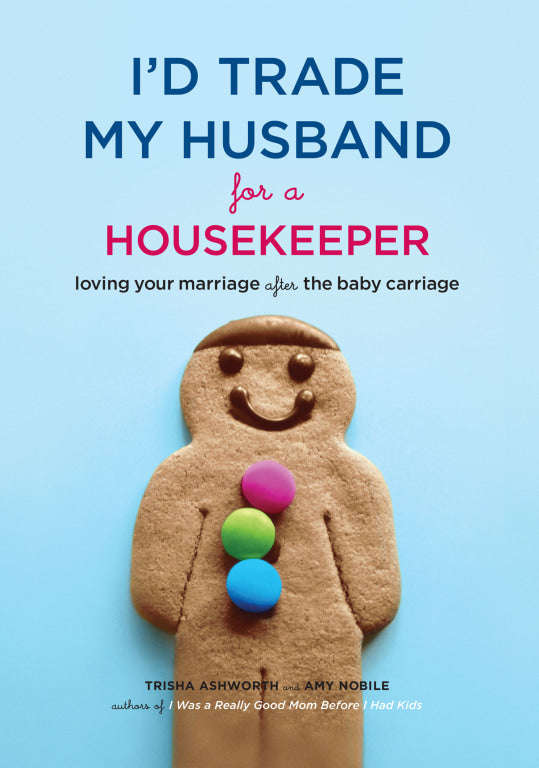 I'd Trade My Husband for a Housekeeper: Loving Your Marriage after the Baby Carriage - Trisha Ash...
