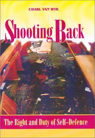 Shooting Back The Right and Duty of Self-defence - Charl Van Wyk
