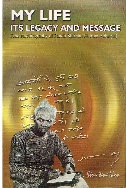 My life Its legacy and message the autobiography of Pandit Shriram Sharma Acharya