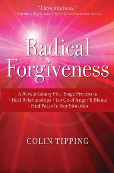 Radical Forgiveness: A Revolutionary Five-Stage Process to Heal Relationships - Colin Tipping
