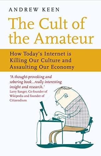 The Cult of the Amateur: How Today's Internet is Killing Our Culture and Assaulting Our Economy A...