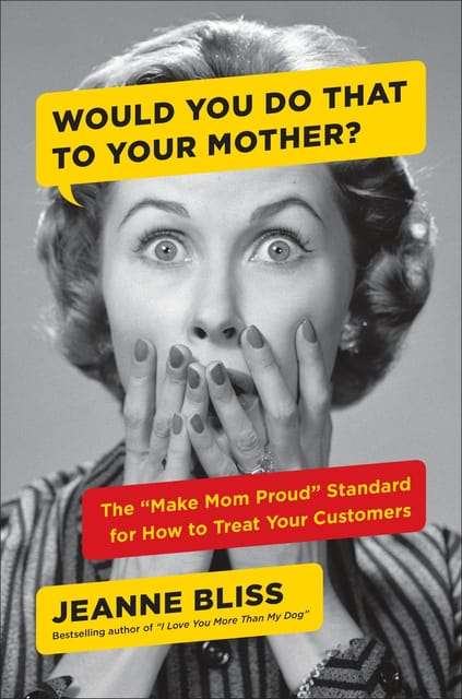 Would You Do That to Your Mother?: The "Make Mom Proud" Standard for How to Treat Your Customers ...