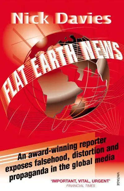 Flat Earth News: An Award-winning Reporter Exposes Falsehood, Distortion and Propaganda in the Gl...