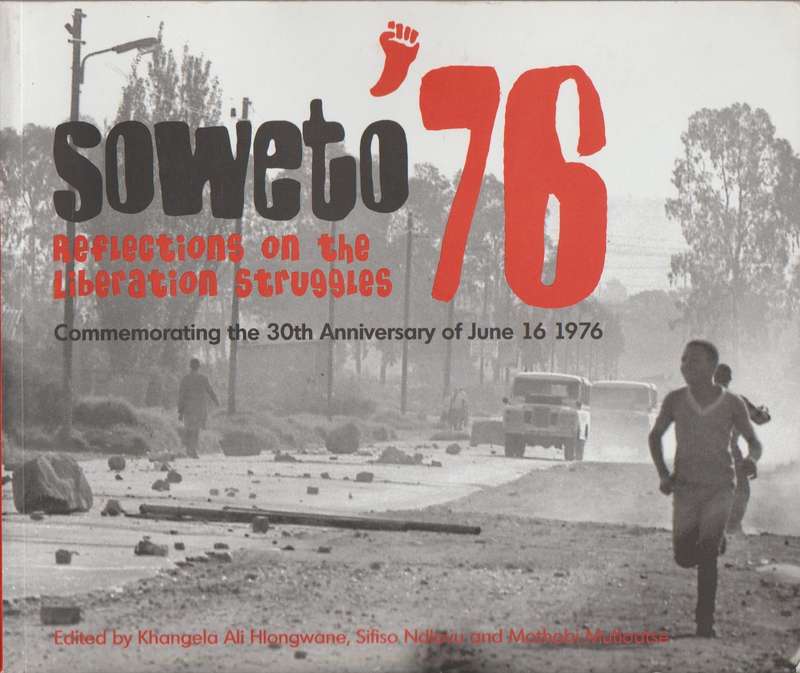 Soweto '76: Reflections on the Liberation Struggles: Commemorating the 30th Anniversary of June 1...