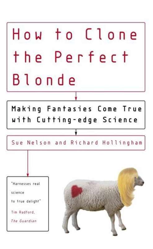 How to Clone the Perfect Blonde: Making Fantasies Come True with Cutting-edge Science Sue Nelson ...