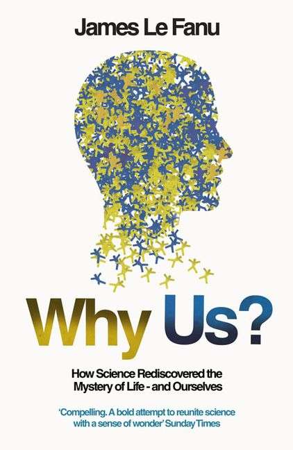 Why Us? How Science Rediscovered the Mystery of Ourselves James Le Fanu