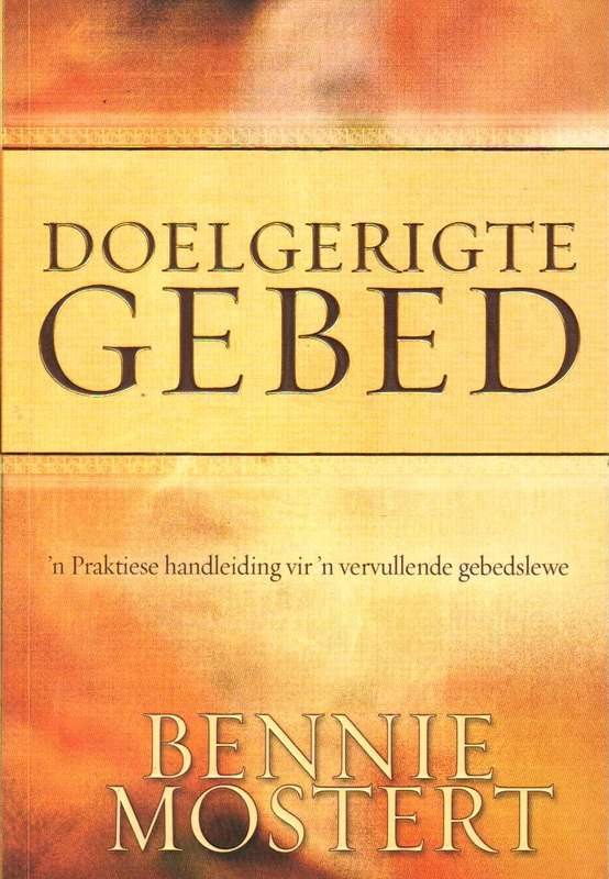 Doelgerigte gebed 'n praktiese handleiding vir 'n vervullende gebedslewe - Bennie Mostert