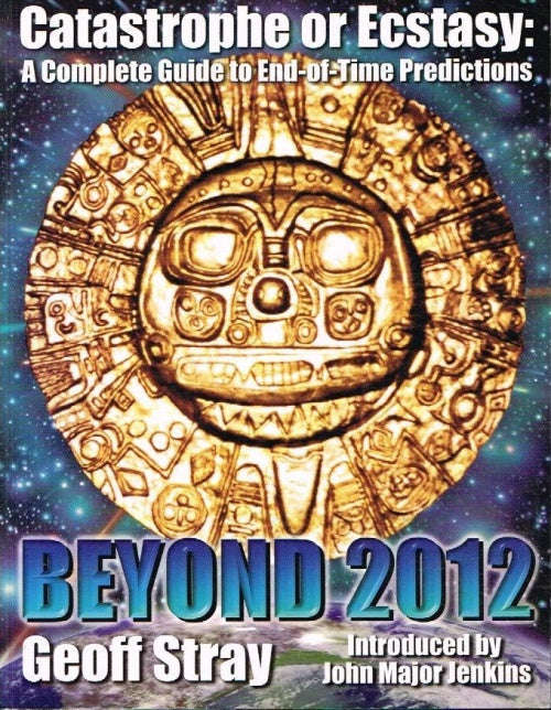 Catastrophe or ecstasy : a complete guide to end-of-time predictions Beyond 2012 Geoff Stray
