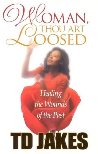 Woman, Thou Art Loosed! Healing the Wounds of the Past T. D. Jakes
