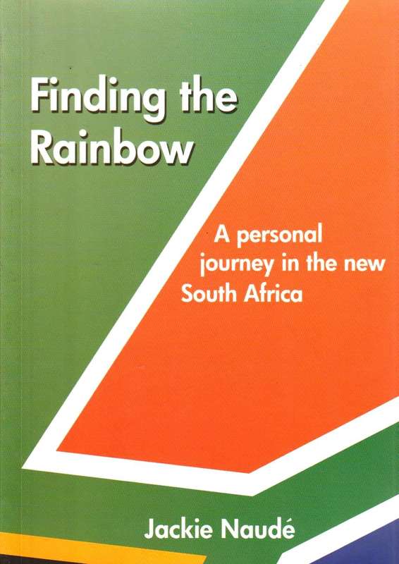 Finding the Rainbow: A personal journey in the new South Africa - Jackie Naude