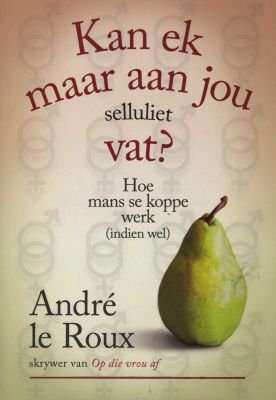 Kan ek maar aan jou selluliet vat? hoe mans se koppe werk (indien wel) - Andre Le Roux