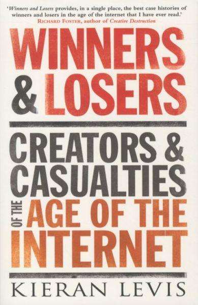 Winner and Losers: Creators and Casualties of the Age of the Internet - Kieran Levis
