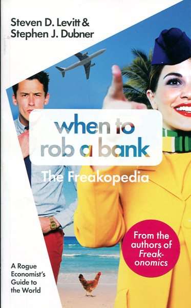 When to Rob a Bank: A Rogue Economist's Guide to the World - Steven D. Levitt & Stephen J. Dubner