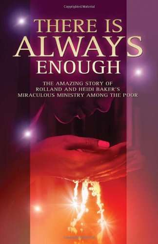 There is Always Enough: The Story of Rolland and Heidi Baker's Miraculous Ministry Among the Poor...
