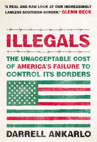 Illegals: The Unacceptable Cost of America's Failure to Control Its Borders - Darrell Ankarlo