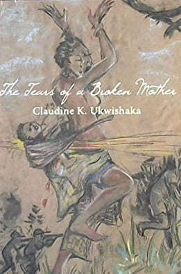 The Tears of a Broken Mother Claudine K. Ukwishaka