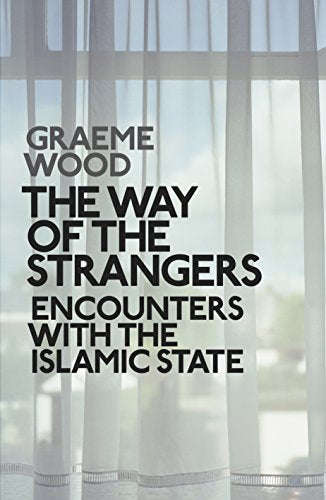 The Way of the Strangers: Encounters with the Islamic State - Graeme Wood