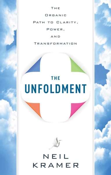 The Unfoldment: The Organic Path to Clarity, Power, and Transformation - Neil Kramer
