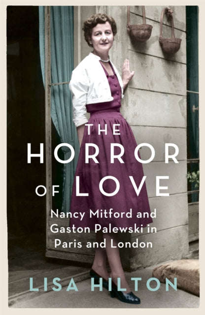 The Horror of Love: Nancy Mitford and Gaston Palewski in Paris and London - Lisa Hilton