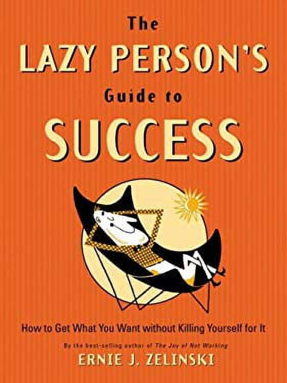 The Lazy Person's Guide to Success: How to Get what You Want Without Killing Yourself for it - Er...