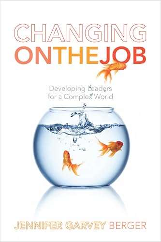 Changing on the Job: Developing Leaders for a Complex World - Jennifer Garvey Berger