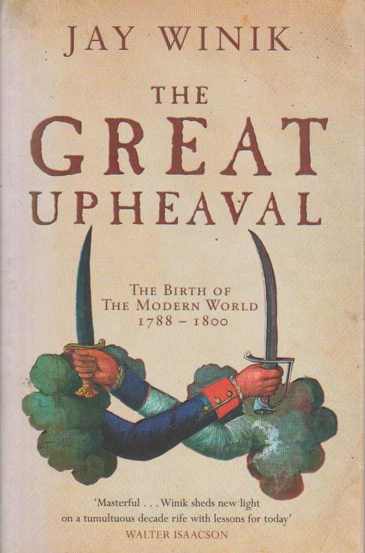 The Great Upheaval America and the Birth of the Modern World, 1788-1800 Jay Winik