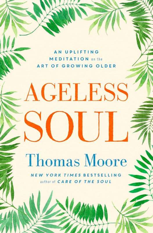 Ageless Soul: An Uplifting Meditation on the Art of Growing Older - Thomas Moore