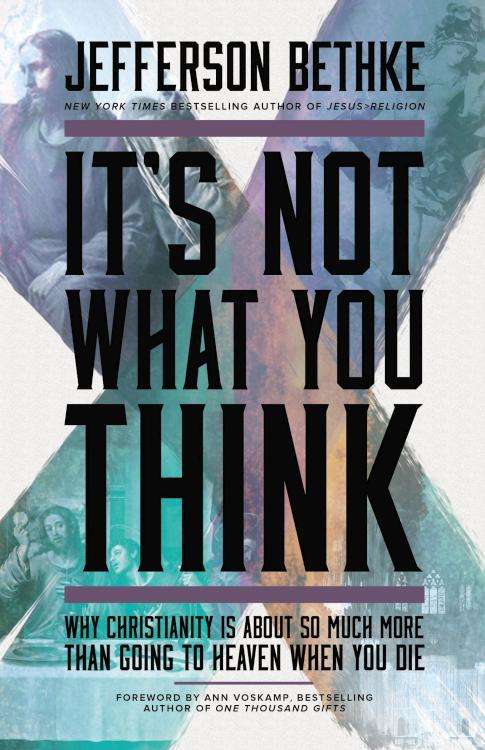 It's Not What You Think: Why Christianity Is So Much More Than Going to Heaven When You Die - Jef...