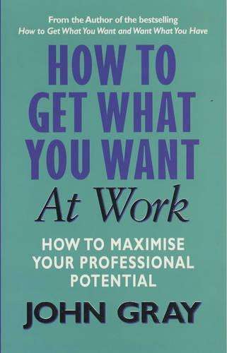 How to Get what You Want in the Workplace: A Practical Guide for Improving Communication and Gett...