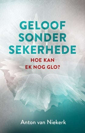 Geloof sonder sekerhede hoe kan ek nog glo? Anton van Niekerk