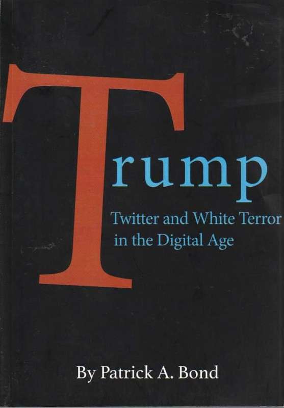 Trump: Twitter and White Terror in the Digital Age Patrick A. Bond