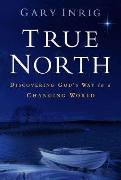 True North Discovering God's Way in a Changing World Gary Inrig