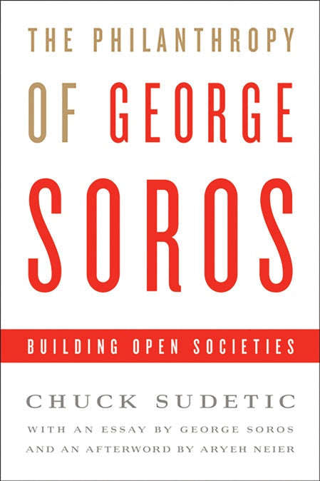 The Philanthropy of George Soros: Building Open Societies Chuck Sudetic
