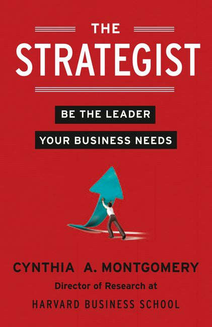 The Strategist: Be the Leader Your Business Needs - Cynthia A. Montgomery