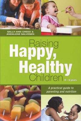 Raising Happy, Healthy Children 0-6 Years: A practical guide to parenting and nutrition - Sally-A...
