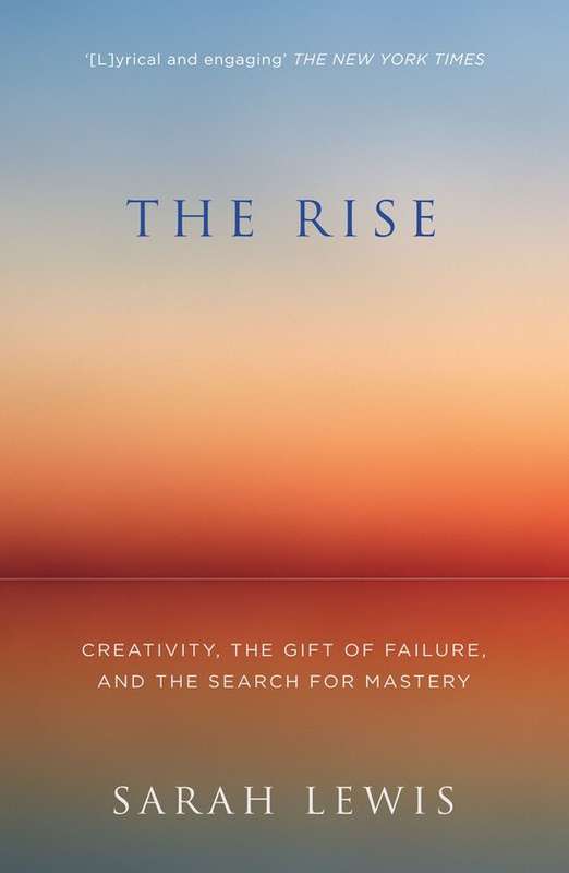 The Rise: Creativity, the Gift of Failure and the Search for Mastery - Sarah Lewis