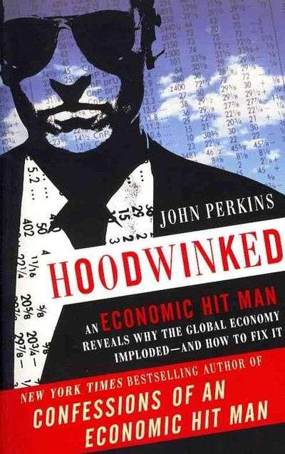 Hoodwinked: An Economic Hit Man Reveals Why the Global Economy Imploded - and How to Fix It - Joh...