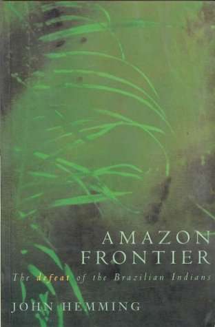 Amazon Frontier: The Defeat of the Brazilian Indians - John Hemming