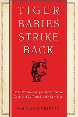 Tiger Babies Strike Back: Hoe I Was Raised by a Tiger Mom but Could No Be Turned to the Dark Side...