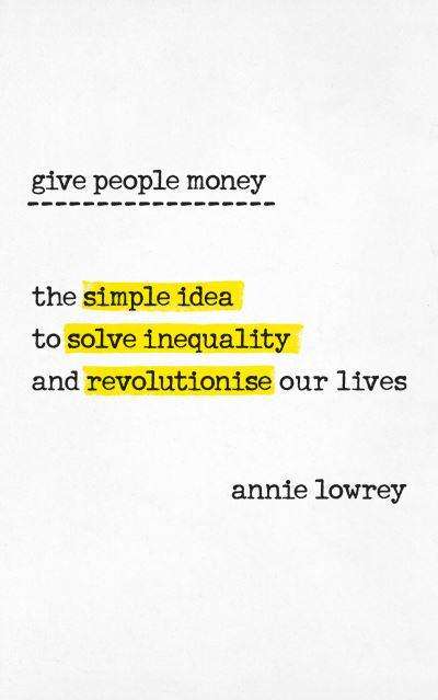 Give People Money How Universal Basic Income Could Change the Future -- for the Rich, the Poor, a...