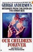 Our Children Forever: George Anderson's Messages From Children on the Other Side Joel Martin & Pa...